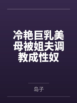 冷艳巨乳美母被姐夫调教成性奴